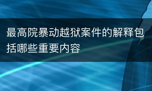 最高院暴动越狱案件的解释包括哪些重要内容