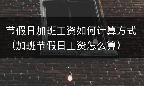 节假日加班工资如何计算方式（加班节假日工资怎么算）