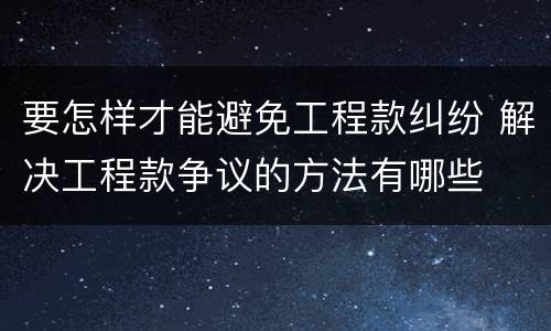 要怎样才能避免工程款纠纷 解决工程款争议的方法有哪些