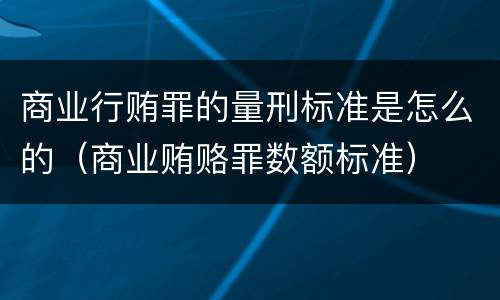 商业行贿罪的量刑标准是怎么的（商业贿赂罪数额标准）