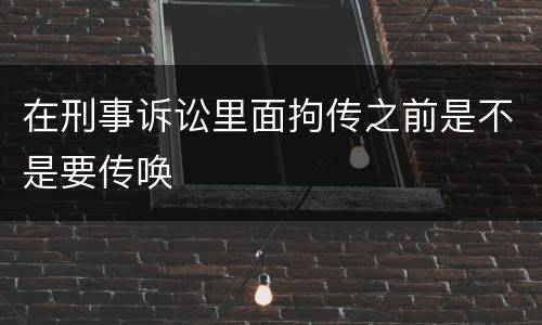 在刑事诉讼里面拘传之前是不是要传唤