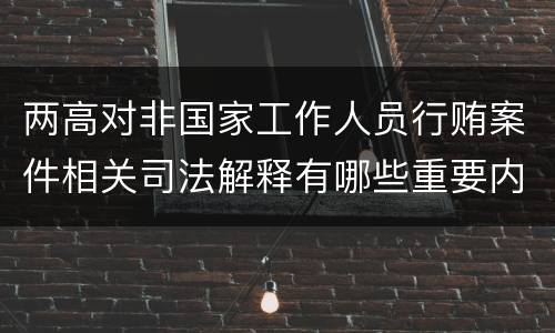 两高对非国家工作人员行贿案件相关司法解释有哪些重要内容