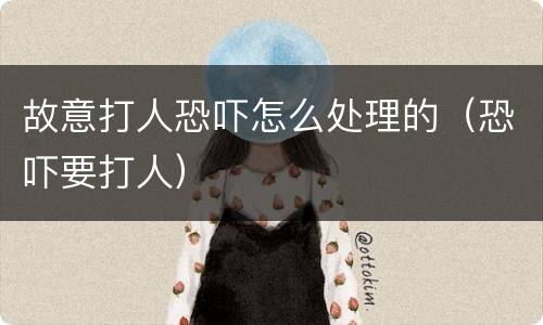 故意打人恐吓怎么处理的（恐吓要打人）