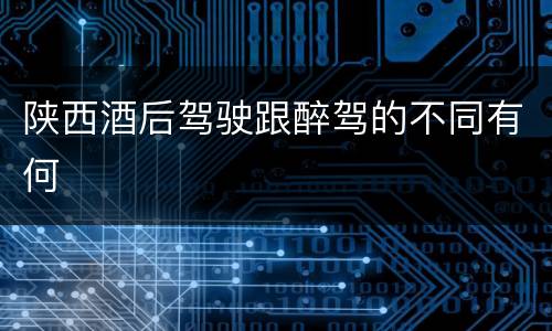 陕西酒后驾驶跟醉驾的不同有何