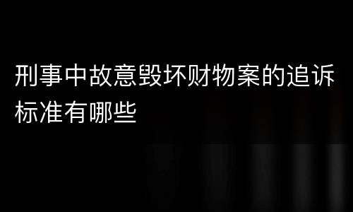 刑事中故意毁坏财物案的追诉标准有哪些