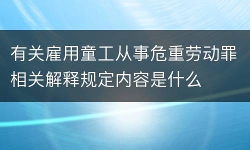 有关雇用童工从事危重劳动罪相关解释规定内容是什么