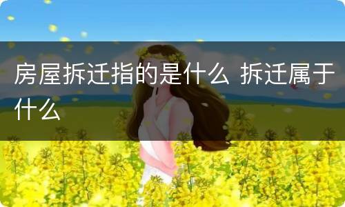 房屋拆迁指的是什么 拆迁属于什么