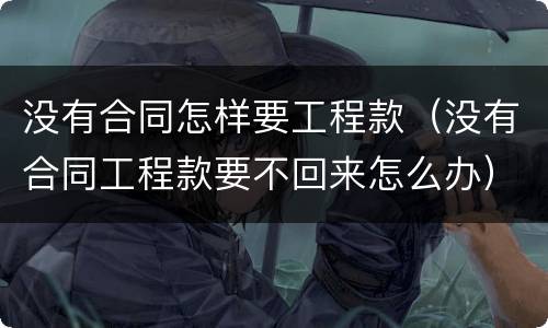 没有合同怎样要工程款（没有合同工程款要不回来怎么办）