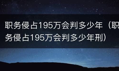 职务侵占195万会判多少年（职务侵占195万会判多少年刑）
