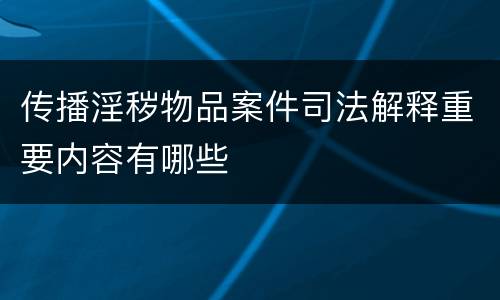传播淫秽物品案件司法解释重要内容有哪些