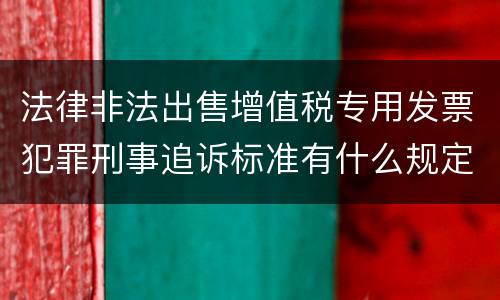 法律非法出售增值税专用发票犯罪刑事追诉标准有什么规定