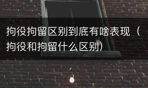 拘役拘留区别到底有啥表现（拘役和拘留什么区别）