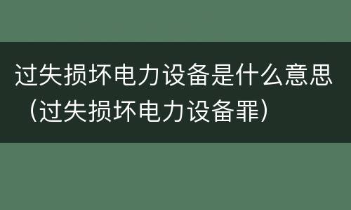 过失损坏电力设备是什么意思（过失损坏电力设备罪）