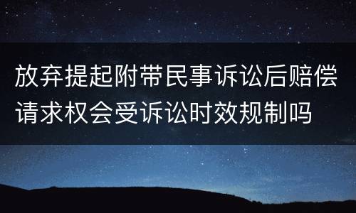 放弃提起附带民事诉讼后赔偿请求权会受诉讼时效规制吗