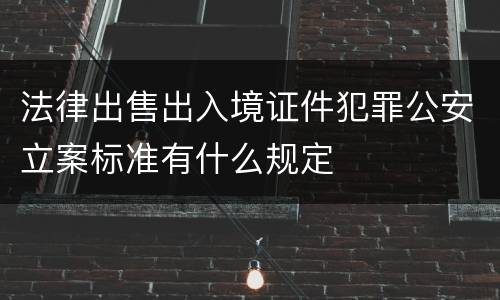法律出售出入境证件犯罪公安立案标准有什么规定