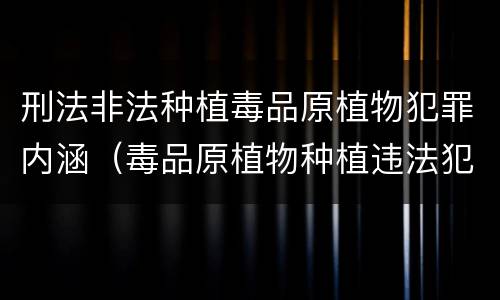 刑法非法种植毒品原植物犯罪内涵（毒品原植物种植违法犯罪行为）