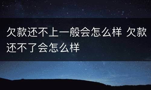 欠款还不上一般会怎么样 欠款还不了会怎么样