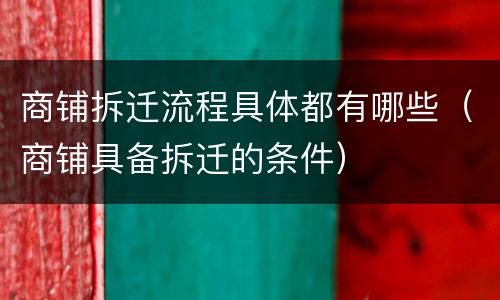 商铺拆迁流程具体都有哪些（商铺具备拆迁的条件）