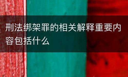 刑法绑架罪的相关解释重要内容包括什么