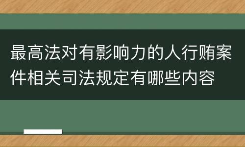 最高法对有影响力的人行贿案件相关司法规定有哪些内容