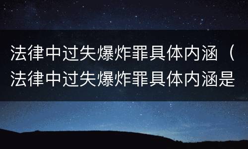 法律中过失爆炸罪具体内涵（法律中过失爆炸罪具体内涵是什么）