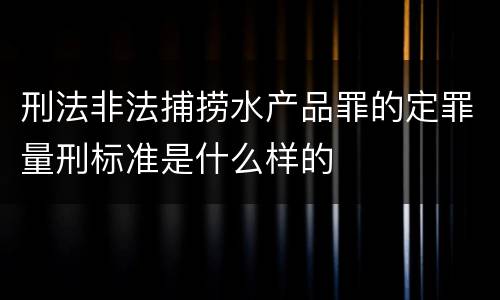 刑法非法捕捞水产品罪的定罪量刑标准是什么样的