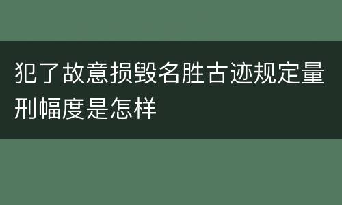 犯了故意损毁名胜古迹规定量刑幅度是怎样