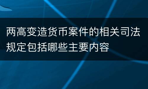 两高变造货币案件的相关司法规定包括哪些主要内容