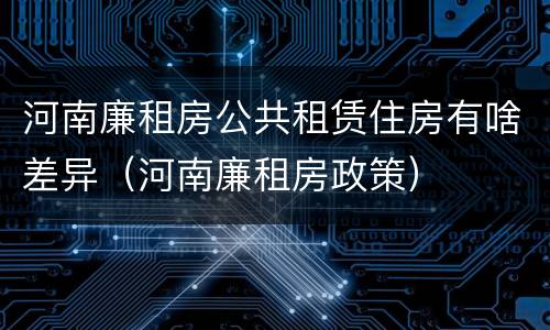 河南廉租房公共租赁住房有啥差异（河南廉租房政策）