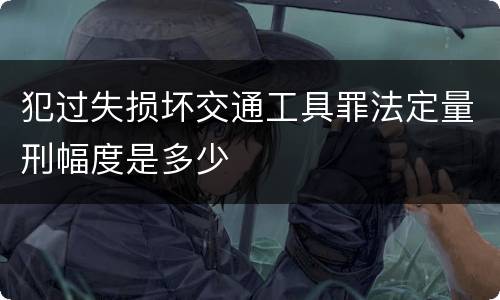 犯过失损坏交通工具罪法定量刑幅度是多少