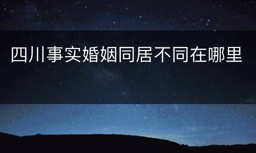 四川事实婚姻同居不同在哪里