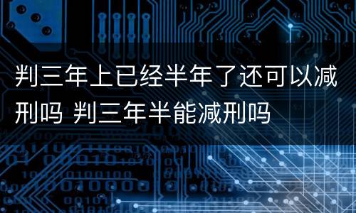 判三年上已经半年了还可以减刑吗 判三年半能减刑吗