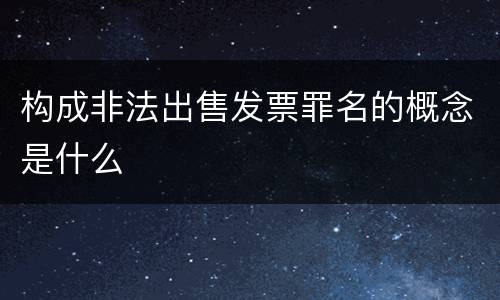 构成非法出售发票罪名的概念是什么