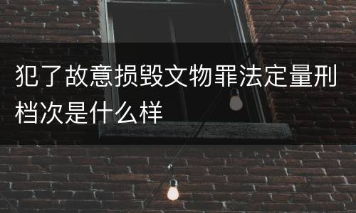 犯了故意损毁文物罪法定量刑档次是什么样