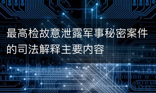 最高检故意泄露军事秘密案件的司法解释主要内容