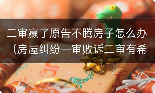 二审赢了原告不腾房子怎么办（房屋纠纷一审败诉二审有希望吗）