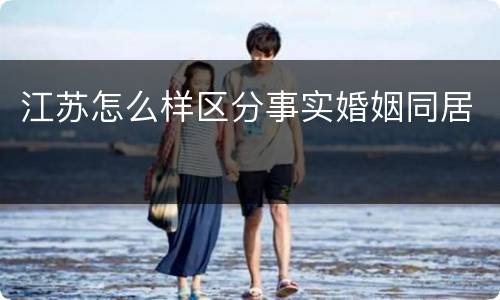 江苏怎么样区分事实婚姻同居