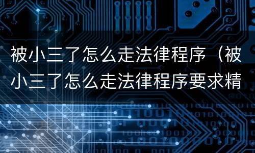 被小三了怎么走法律程序（被小三了怎么走法律程序要求精神赔偿吗）