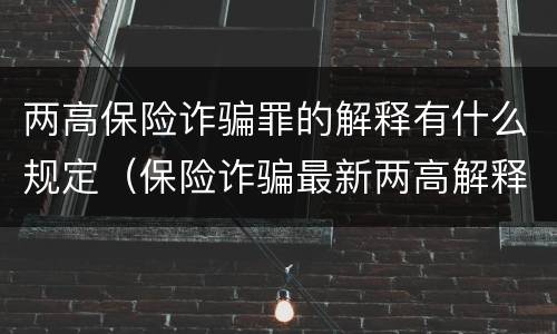 两高保险诈骗罪的解释有什么规定（保险诈骗最新两高解释）