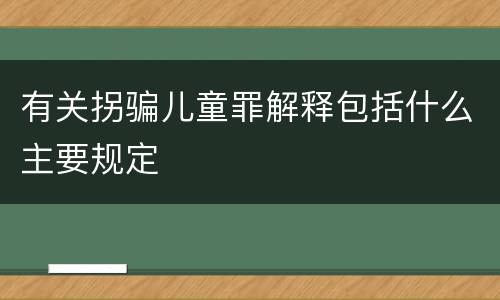有关拐骗儿童罪解释包括什么主要规定