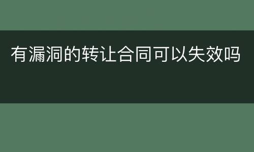 有漏洞的转让合同可以失效吗
