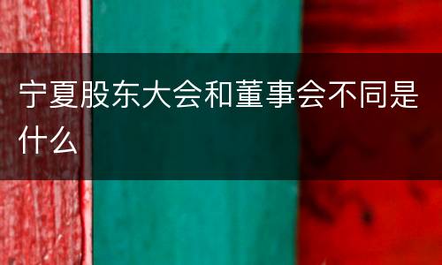 宁夏股东大会和董事会不同是什么