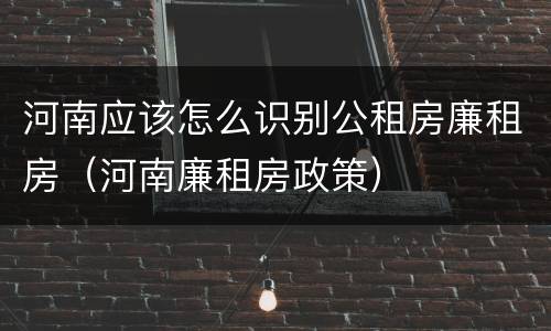 河南应该怎么识别公租房廉租房（河南廉租房政策）