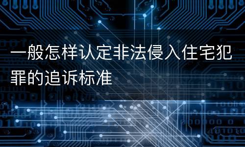 一般怎样认定非法侵入住宅犯罪的追诉标准