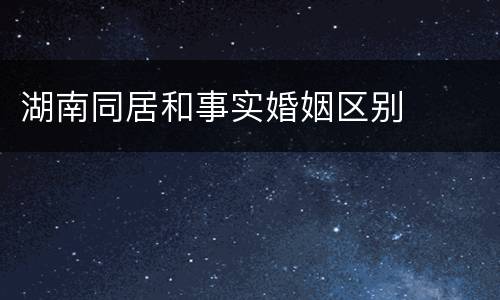 湖南同居和事实婚姻区别