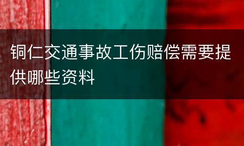 铜仁交通事故工伤赔偿需要提供哪些资料