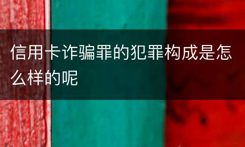 信用卡诈骗罪的犯罪构成是怎么样的呢