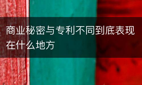 商业秘密与专利不同到底表现在什么地方