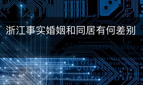 浙江事实婚姻和同居有何差别