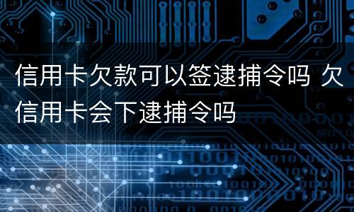 信用卡欠款可以签逮捕令吗 欠信用卡会下逮捕令吗